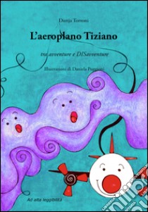 L'aeroplano Tiziano. Tra avventure e disavventure libro di Torroni Dunja