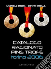 Catalogo ragionato Pins Trofé Torino 2006. Guida non ufficiale libro di Cresta Gabriele; Rolle Giovanni