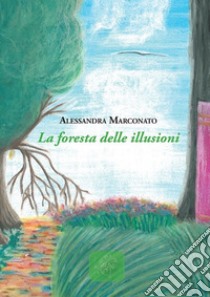 La foresta delle illusioni libro di Marconato Alessandra