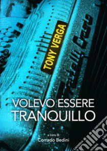 Volevo essere tranquillo. Nuova ediz. libro di Verga Tony; Bedini C. (cur.)