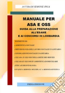 Manuale per ASA e OSS. Guida alla preparazione all'esame e ai concorsi in Lombardia. Con quiz a risposta multipla e a risposta sintetica libro di Piga S. (cur.)