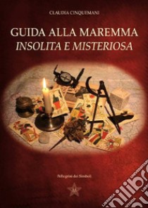 Guida alla Maremma insolita e misteriosa libro di Cinquemani Claudia