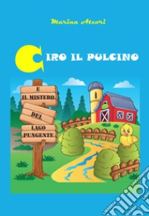 Ciro il pulcino e il mistero del Lago Pungente libro di Atzori Marina