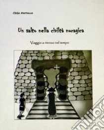 Un salto nella civiltà nuragica. Viaggio a ritroso nel tempo. Ediz. illustrata libro di Martuzzu Clelia