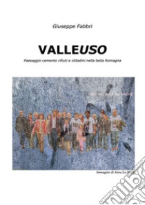 Valleuso. Paesaggio cemento rifiuti e cittadini nella bella Romagna libro di Fabbri Giuseppe