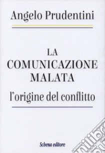 La comunicazione malata. L'origine del conflitto libro di Prudentini Angelo