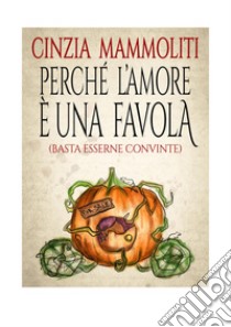 Perché l'amore una favola (Basta esserne convinte) libro di Mammoliti Cinzia