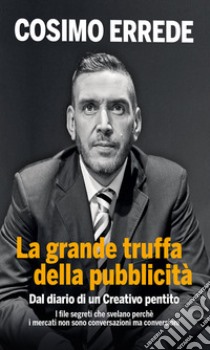 La grande truffa della pubblicità. Dal diario di un creativo pentito libro di Errede Cosimo