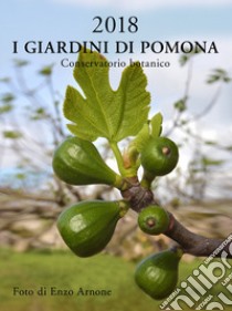 Giardini di Pomona. Conservatorio botanico. Calendario 2018. Ediz. italiana e inglese (I) libro di Arnone Enzo