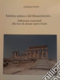 Estetica antica e del Rinascimento. Differenze essenziali alla luce di alcune opere d'arte libro di Scotto Giuliana