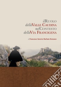 Il ruolo della valle Caudina nel contesto della via Francigena. Nuova ediz. libro di Barbato Romano Francesco Saverio