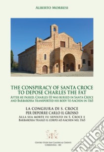 The conspiracy of Santa Croce to depose Charles the Fat after he passed, Charles III was buried in Santa Croce and Barbarossa transported his body to Aachen in 1165-La congiura di S. Croce per deporre Carlo il Grosso alla sua morte fu sepolto in S.  libro di Morresi Alberto; Morresi M. P. (cur.)