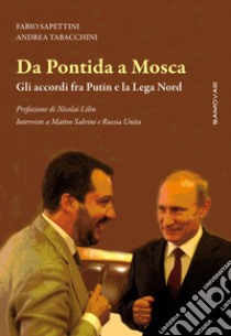 Da Pontida a Mosca. Gli accordi fra Putin e la Lega Nord. Interviste a Matteo Salvini e Russia Unita libro di Sapettini Fabio; Tabacchini Andrea