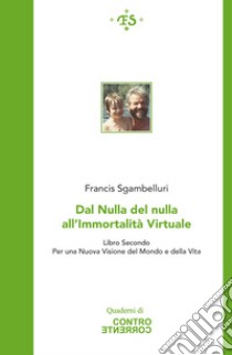 Dal nulla del nulla all'immortalità virtuale. Per una nuova visione del mondo e della vita. Vol. 2 libro di Sgambelluri Francis