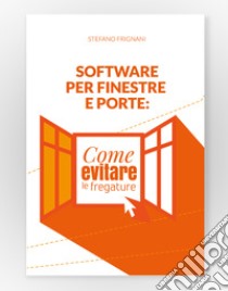 Software per finestre e porte: come evitare le fregature libro di Frignani Stefano