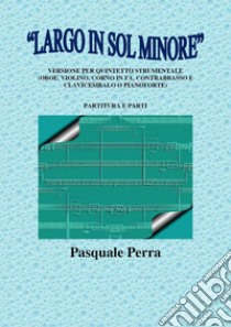 «Largo in sol minore». Versione per quintetto strumentale (oboe, violino, corno in fa, contrabbasso e clavicembalo o pianoforte) con partitura e parti per i vari strumenti. libro di Perra Pasquale