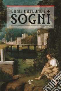 Come nascono i sogni. «Le visioni, gli oracoli, le fantasme e le vanità che si veggano dormendo» libro di Passoni Valentino