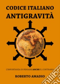 Codice italiano antigravità. L'importanza di pensare anche il contrario libro di Amadio Roberto