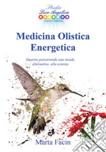 Medicina olistica energetica. Guarire percorrendo una strada alternativa alla scienza libro di Facin Marta