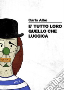 È tutto loro quello che luccica libro di Albè Carlo