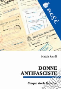 Donne antifasciste. Cinque storie faentine libro di Randi Mattia