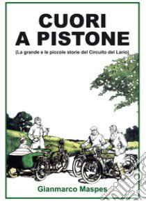 Cuori a pistone (La grande e le piccole storie del Circuito del Lario). Ediz. illustrata libro di Maspes Gianmarco; Farneti A. (cur.)