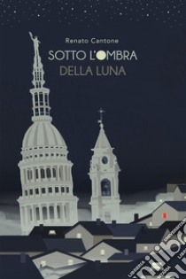 Sotto l'ombra della luna libro di Cantone Renato; Rinaldi P. (cur.)