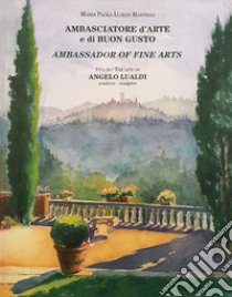 Ambasciatore d'arte e di buon gusto. Vita di Angelo Lualdi. Ediz. italiana e inglese libro di Lualdi Martelli Maria Paola