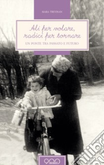 Ali per volare, radici per tornare. Un ponte tra passato e futuro libro di Trevisan Mara