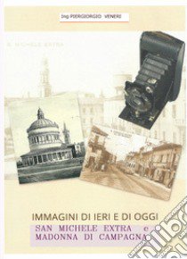 Immagini di ieri e di oggi. San Michele Extra e Madonna di Campagna libro di Veneri Piergiorgio