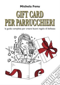 Gift card per parrucchieri. La guida completa per creare buoni regalo di bellezza libro di Fenu Michela