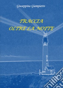 Traccia oltre la notte libro di Giampietro Giuseppina; Baggione I. (cur.)