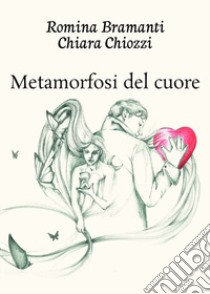 Metamorfosi del cuore libro di Bramanti Romina