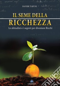 Il seme della ricchezza. Le abitudini e i segreti per diventare ricchi libro di Tafuni Davide