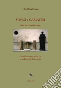 Sfingi e cariatidi. Metodo e meditazione. Considerazioni sulla «via» e sulla «mente illuminata» libro di Bardinero Elia