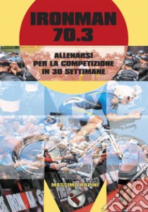 Ironman 70.3. Allenarsi per la competizione in 30 settimane libro di Rapini Massimo