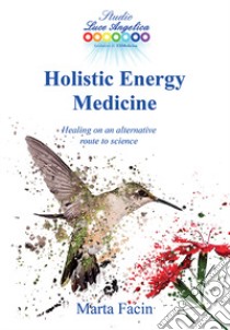 Holistic energy medicine. Healing on an alternative route to science. Ediz. italiana e inglese libro di Facin Marta