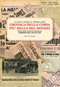 Cronaca della corsa più bella del mondo. La Mille Miglia vissuta in tempo reale. Diario delle cronache dell'epoca. Vol. 1: Edizioni dal 1927 al 1947 libro di Di Pasquale Fabio