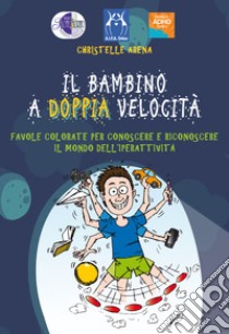 Il bambino a doppia velocità. Favole colorate per conoscere e risconoscere il mondo dell'iperattività libro di Arena Christelle