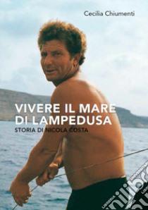 Vivere il mare di Lampedusa. Storia di Nicola Costa libro di Chiumenti Cecilia