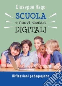 Scuola e nuovi scenari digitali. Riflessioni pedagogiche libro di Rago Giuseppe