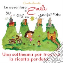 Le avventure di Emilì su e giù per il Monferrato. Una settimana per trovare la ricetta perduta. Ediz. illustrata libro di Assandri Camilla