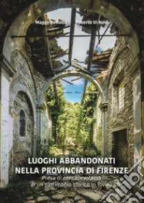 Luoghi abbandonati nella provincia di Firenze. Presa di consapevolezza di un patrimonio storico in rovina libro di Bettolla Maggy; Di Novi Roberto