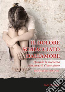 Il dolore schiacciato dall'amore. Quando la ricchezza e la povertà s'intrecciano libro di Mericka Toni; Cambria M. (cur.)