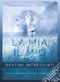 Destini intrecciati. La mia fine, il mio inizio libro di Cominelli Francesca C.