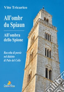 All'ombr du Spiaun-All'ombra dello Spione. Raccolta di poesie nel dialetto di Palo del Colle libro di Tricarico Vito