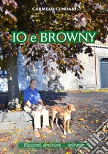 Io e Browny. Racconti, emozioni... speranze libro di Cundari Carmelo