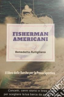 Fisherman americani. Il libro delle barche per la pesca sportiva. Ediz. illustrata libro di Rutigliano Benedetto