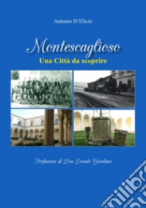 Montescaglioso. Una città da scoprire. Ediz. illustrata libro di D'Elicio Antonio