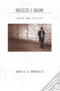 Dolcezze e dolore. Liriche anni 2016-2017 libro di Tamburello Mario Giuseppe Benvenuto